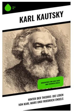 Hinter der Theorie: Die Leben von Karl Marx und Friedrich Engels: Politische Biografie, Arbeiterbewegung und die Entstehung des wissenschaftlichen Sozialismus