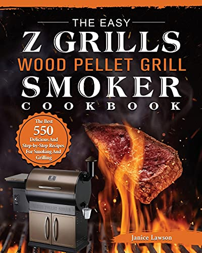 The Easy Z Grills Wood Pellet Grill And Smoker Cookbook: The Best 550 Delicious And Step-by-Step Recipes For Smoking And Grilling