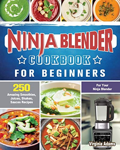 Ninja Blender Cookbook For Beginners: 250 Amazing Smoothies, Juices, Shakes, Sauces Recipes for Your Ninja Blender