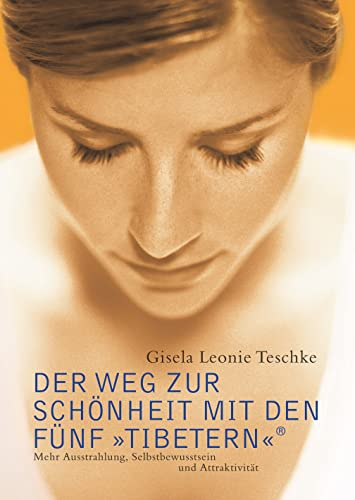 Der Weg zur Schönheit mit den Fünf »Tibetern«®: Mehr Austrahlung, Selbstbewusstsein und Attraktivität (Die Fünf »Tibeter«®)