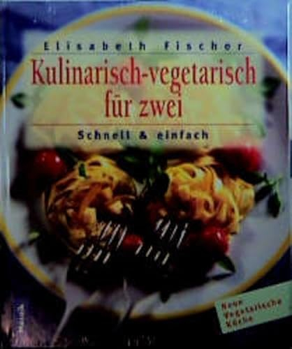 Kulinarisches für Zwei - Schnell & einfach (Neue vegetarische Küche)