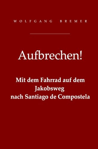 Aufbrechen!: Mit dem Fahrrad auf dem Jakobsweg nach Santiago de Compostela