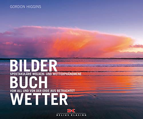 Bilderbuch Wetter: Spektakuläre Wolken- und Wetterphänomene • Vom All und von der Erde aus betrachtet