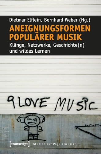 Aneignungsformen populärer Musik: Klänge, Netzwerke, Geschichte(n) und wildes Lernen (Studien zur Popularmusik)