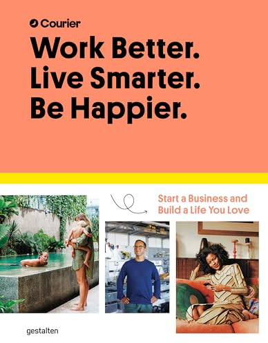 Work Better. Live Smarter. Be Happier.: Start a Business and Build a Life You Love