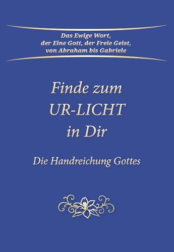 Finde zum UR-LICHT in Dir: Der Weg zum inneren Licht, zu Gott im eigenen Herzen und zur geistigen Selbsterkenntnis: Die Handreichung GOTTES