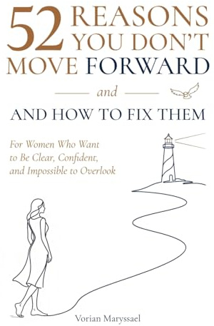 52 Reasons You Don't Move Forward- and How to Fix Them.: For Women That Want to Be Clear, Confident and Impossible to Overlook.