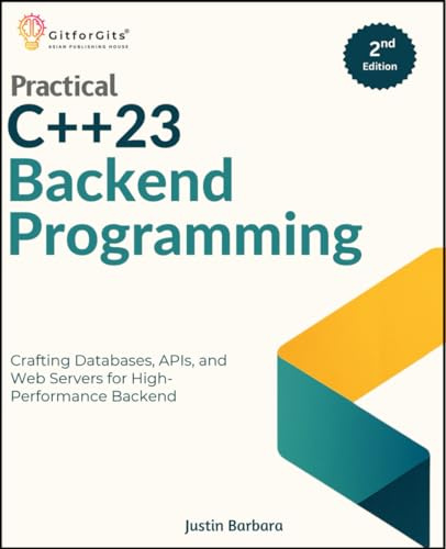 Practical C++23 Backend Programming, Second Edition: Crafting Databases, APIs, and Web Servers for High-Performance Backend