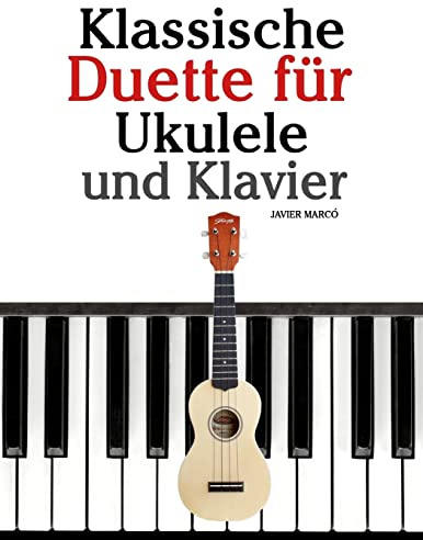 Klassische Duette für Ukulele und Klavier: Ukulele für Anfänger. Mit Musik von Bach, Beethoven, Mozart und anderen Komponisten (In Noten und Tabulatur)