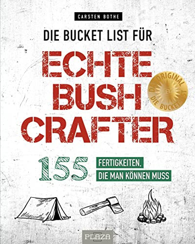 Die Bucket List für echte Bushcrafter: 155 Fertigkeiten, die man können muss. Survival-Tipps, nützliche Fähigkeiten und Aktivitäten für Wildnis und Natur von Outdoor-Profi Carsten Bothe