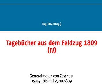 Tagebücher aus dem Feldzug 1809 (IV): Generalmajor von Zeschau 15.04. bis mit 25.10.1809 (Beiträge zur sächsischen Militärgeschichte zwischen 1793 und 1815)