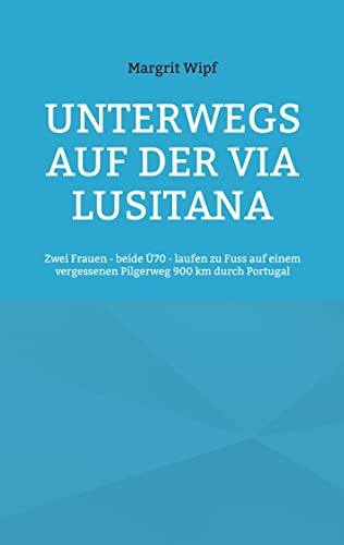 Unterwegs auf der Via Lusitana: Zwei Frauen - beide Ü70 - laufen zu Fuss auf einem vergessenen Pilgerweg 900 km durch Portugal