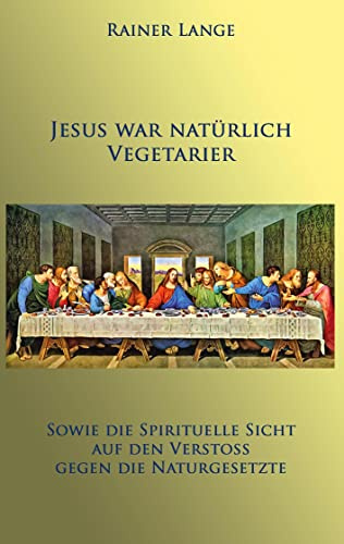 Jesus war natürlich Vegetarier: Sowie die spirituelle Sicht auf den Verstoß gegen die Naturgesetze