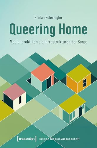 Queering Home – Medienpraktiken als Infrastrukturen der Sorge (Edition Medienwissenschaft)