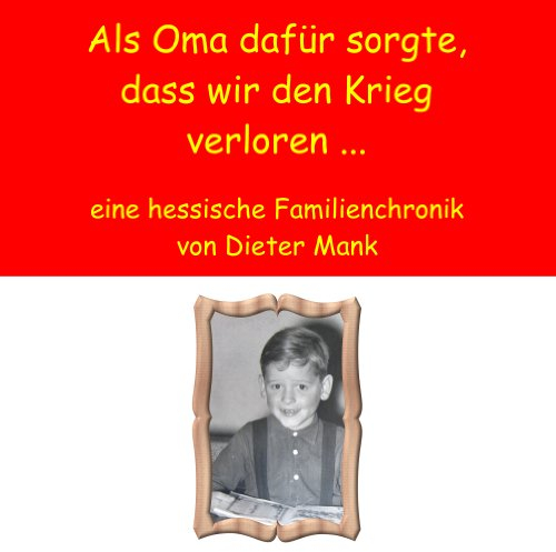 Als Oma dafür sorgte, dass wir den Krieg verloren ...: eine hessische Familienchronik