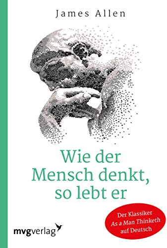 Wie der Mensch denkt, so lebt er: Der wegweisende Klassiker As A Man Thinketh auf Deutsch