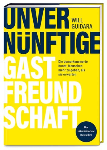 Unvernünftige Gastfreundschaft: Die bemerkenswerte Kunst, Menschen mehr zu geben, als sie erwarten – Ausgezeichnet mit dem Sonderpreis der GAD (Gastronische Akademie Deutschlands e.V.)