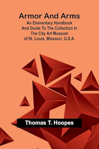 Armor And Arms; An Elementary Handbook And Guide To The Collection In The City Art Museum Of St. Louis, Missouri, U.S.A.