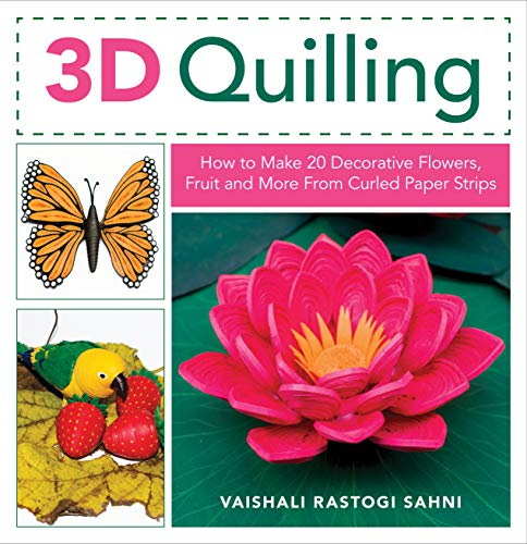 3D Quilling: How to Make 20 Decorative Flowers, Fruit, and More from Curled Paper Strips