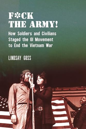 F*ck The Army!: How Soldiers and Civilians Staged the GI Movement to End the Vietnam War: 7 (Performance and American Cultures)