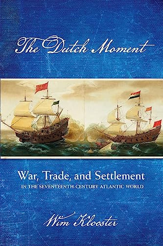 The Dutch Moment: War, Trade, and Settlement in the Seventeenth-Century Atlantic World