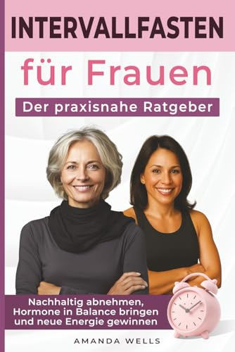 Intervallfasten für Frauen: Der praxisnahe Ratgeber: Nachhaltig abnehmen, Hormone in Balance bringen und neue Energie gewinnen