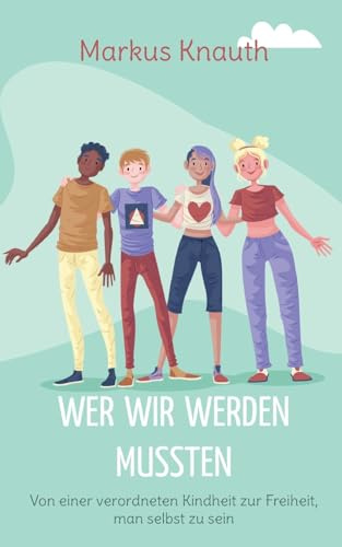 Wer wir werden mussten: Von einer verordneten Kindheit zur Freiheit, man selbst zu sein