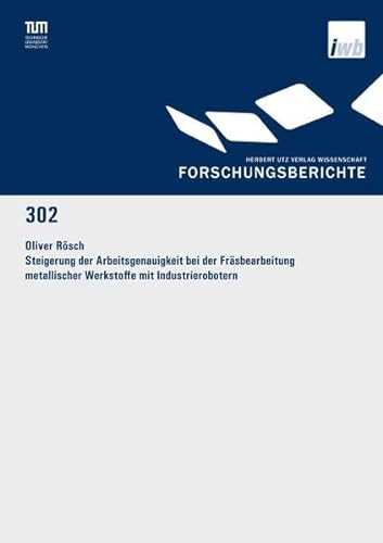 Steigerung der Arbeitsgenauigkeit bei der Fräsbearbeitung metallischer Werkstoffe mit Industrierobotern: Dissertationsschrift (Forschungsberichte IWB)