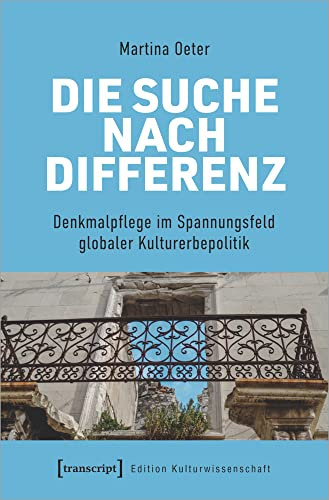 Die Suche nach Differenz: Denkmalpflege im Spannungsfeld globaler Kulturerbepolitik: Ethnozentrismus in Denkmalpflege und globaler Kulturerbepolitik (Edition Kulturwissenschaft, Bd. 254)