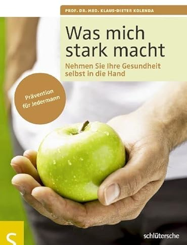 Was mich stark macht. Nehmen Sie Ihre Gesundheit selbst in die Hand. Prävention für Jedermann