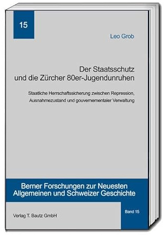 Der Staatsschutz und die Zürcher 80er- Jugendunruhen: Staatliche Herrschaftssicherung zwischen Repression, Ausnahmezustand und gouvernementaler ... Allgemeinen und Schweizer Geschichte)