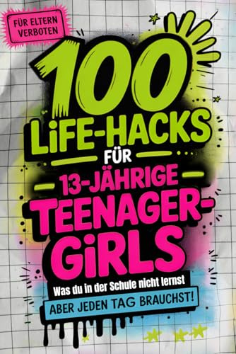 100 Life-Hacks für Teenager-Girls: Was du in der Schule nicht lernst, aber jeden Tag brauchst | Echte Tipps fürs Leben. Für Kopf, Herz, Alltag und deine Stärken
