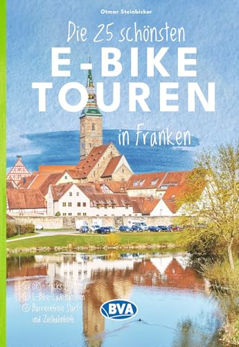 BVA Die 25 schönsten E-Bike Touren in Franken: mit E-Bike Ladestationen, mit barrierefreien Start-/Zielbahnhöfen, mit GPS-Track-Download via website oder Kartenapp (BVA Sammelband, Band 213)