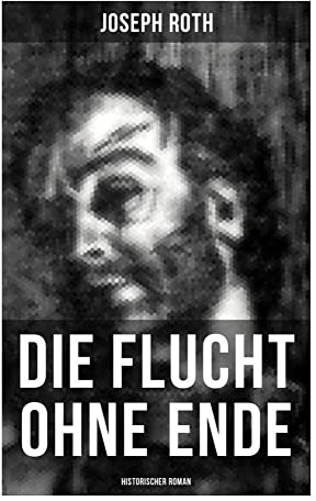 Die Flucht ohne Ende (Historischer Roman): Ausbruch aus russischer Kriegsgefangenschaft: Odyssee eines österreichischen Offiziers zwischen Sibirien, Revolution und entwurzeltem Nachkriegseuropa