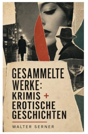 Gesammelte Werke: Krimis + Erotische Geschichten: Dadaistische Prosa von Verbrechen, Verlangen und Täuschung in Weimarer Unterwelt und Bohème