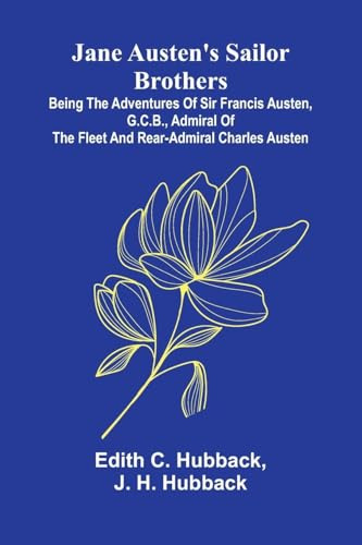 Jane Austen'S Sailor Brothers; Being The Adventures Of Sir Francis Austen, G.C.B., Admiral Of The Fleet And Rear-Admiral Charles Austen