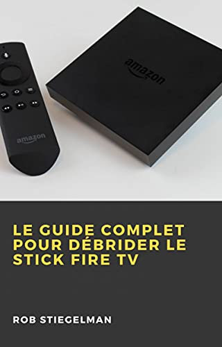 Le Guide complet pour débrider le Stick Fire TV (French Edition)