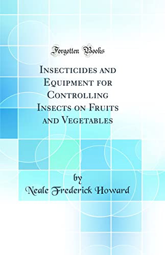 Insecticides and Equipment for Controlling Insects on Fruits and Vegetables (Classic Reprint)