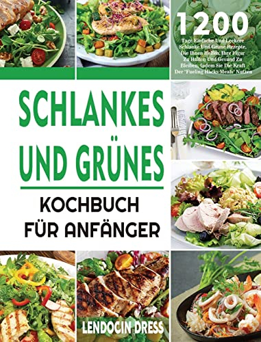Schlankes und Grünes Kochbuch für Anfänger: 1200 Tage Einfache Und Leckere Schlanke Und Grüne Rezepte, Die Ihnen Helfen, Ihre Figur Zu Halten Und ... Sie Die Kraft Der Fueling Hacks Meals Nutzen