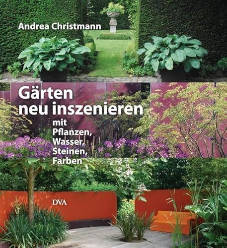 Gärten neu inszenieren: mit Pflanzen, Wasser, Steinen, Farben