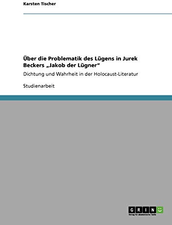 Über die Problematik des Lügens in Jurek Beckers Jakob der Lügner: Dichtung und Wahrheit in der Holocaust-Literatur