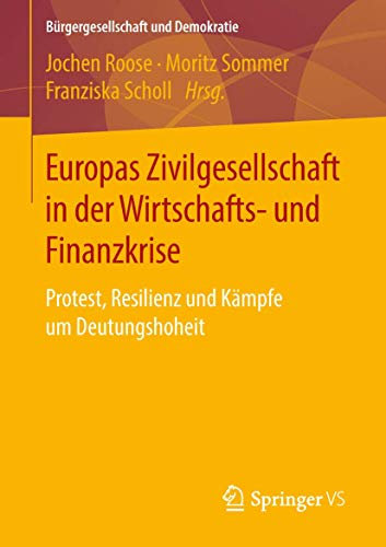 Europas Zivilgesellschaft in der Wirtschafts- und Finanzkrise: Protest, Resilienz und Kämpfe um Deutungshoheit (Bürgergesellschaft und Demokratie)