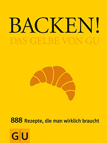 Backen! Das Gelbe von GU: Das Gelbe von GU. 888 Rezepte, die man wirklich braucht (Die Gelben von GU)