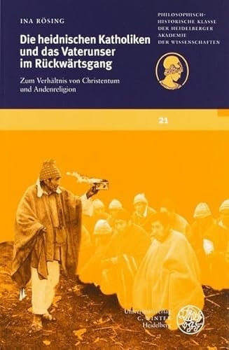 Die heidnischen Katholiken und das Vaterunser im Rückwärtsgang: Zum Verhältnis von Christentum und Andenreligion (Schriften der ... der Heidelberger Akademie der Wissenschaften)