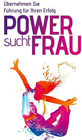 Power sucht Frau: Übernehmen Sie Führung für Ihren Erfolg (Goldegg Business)