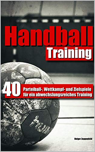Handballtraining: 40 Parteiball-, Wettkampf- und Zielspiele für ein abwechslungsreiches Training