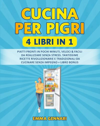 CUCINA PER PIGRI: 4 LIBRI IN 1: Piatti Pronti in Pochi Minuti, Veloci & Facili da Realizzare Senza Stress. Tantissime Ricette Rivoluzionarie e Tradizionali da Cucinare Senza Impegno + LIBRO BONUS