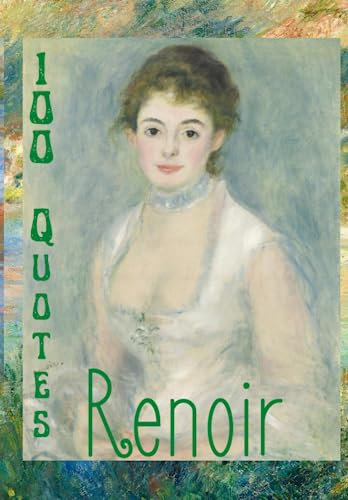 Renoir 100 Quotes: A NOTEBOOK~Discover Renoir through his own words; the renowned 19c Impressionist artist, influencing post-impressionism, the ... Enjoy a deep dive into his mind and heart.