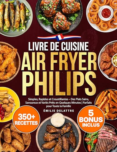 Livre de Cuisine Air Fryer Philips: 350 Recettes Simples, Rapides et Croustillantes – Des Plats Sains, Savoureux et Variés Prêts en Quelques Minutes | Parfaits pour Toute la Famille (French Edition)