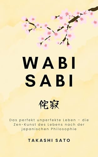 Wabi Sabi: Das perfekt unperfekte Leben – die Zen-Kunst des Lebens nach der japanischen Philosophie (Reflektionen des Sakura)